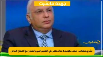بشرى للطلاب.. خطة حكومية لإحداث طفرة في التعليم الفني بالتعاون مع القطاع الخاص